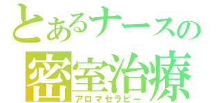 とあるナースの密室治療（アロマセラピー）