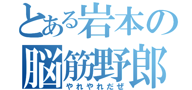 とある岩本の脳筋野郎（やれやれだぜ）