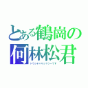 とある鶴崗の何林松君（ドウシテハヤシマツーです）