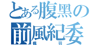 とある腹黑の前風紀委員（楓羽）