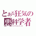 とある狂気の悪科学者（マッドサイエンティスト）