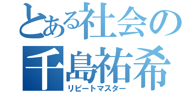 とある社会の千島祐希子（リピートマスター）