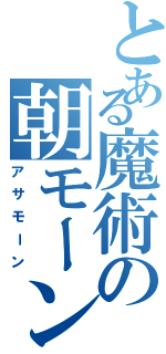 とある魔術の朝モーン（アサモーン）