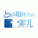 とある超科学の鳗鱼霏儿（インデックス）