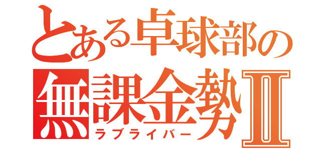 とある卓球部の無課金勢Ⅱ（ラブライバー）