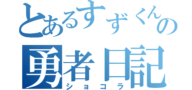 とあるすずくんの勇者日記（ショコラ）