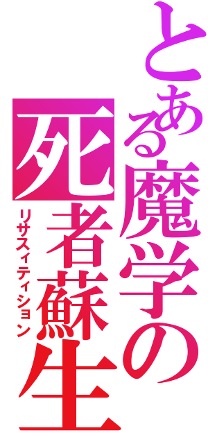 とある魔学の死者蘇生（リサスィティション）