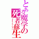 とある魔学の死者蘇生（リサスィティション）