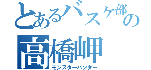 とあるバスケ部の高橋岬（モンスターハンター）