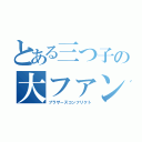 とある三つ子の大ファン（ブラザーズコンフリクト）