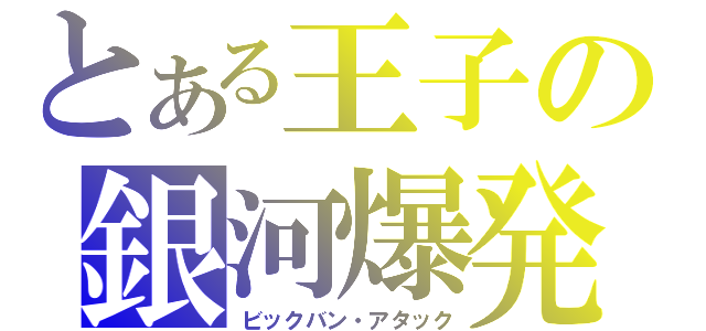 とある王子の銀河爆発攻撃（ビックバン・アタック）