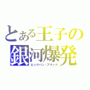 とある王子の銀河爆発攻撃（ビックバン・アタック）