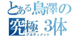 とある鳥澤の究極３体融合（アルティメット）