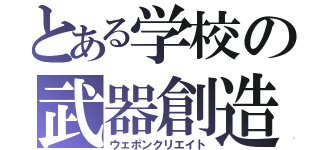 とある学校の武器創造（ウェポンクリエイト）