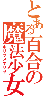 とある百合の魔法少女（キリサメマリサ）