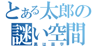 とある太郎の謎い空間（黒は苗字）