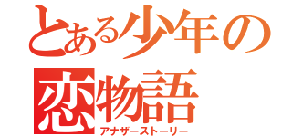 とある少年の恋物語（アナザーストーリー）