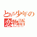 とある少年の恋物語（アナザーストーリー）