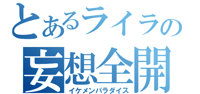 とあるライラの妄想全開（イケメンパラダイス）