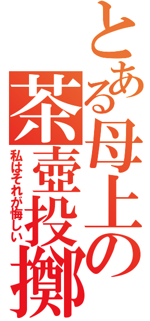 とある母上の茶壺投擲（私はそれが悔しい）