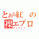 とある紅の裸エプロン（オムライス）