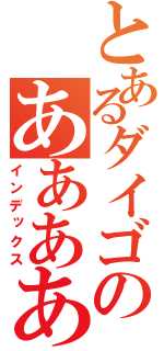 とあるダイゴのあああああ（インデックス）