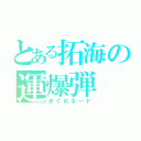 とある拓海の運爆弾（まぐれネード）