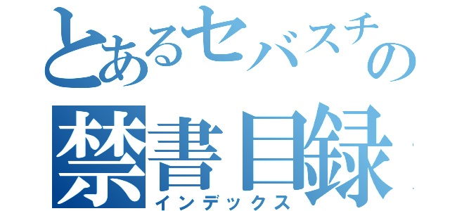 とあるセバスチャンセバスチャンの禁書目録（インデックス）