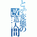 とある変態の改造人間（サイボーグ）