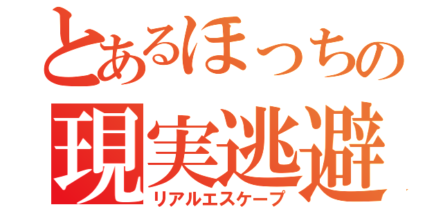 とあるほっちの現実逃避（リアルエスケープ）