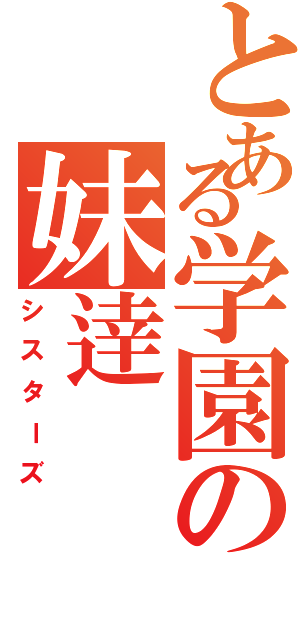 とある学園の妹逹（シスターズ）