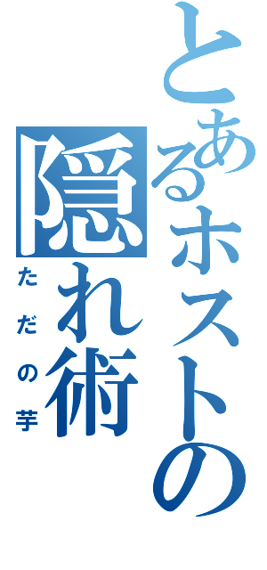 とあるホストの隠れ術（ただの芋）