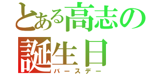 とある高志の誕生日（バースデー）