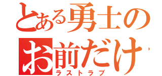 とある勇士のお前だけ（ラストラブ）