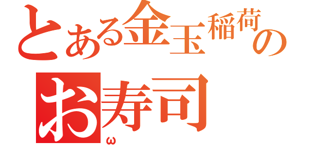 とある金玉稲荷のお寿司（ω）