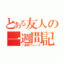 とある友人の一週間記憶（一週間フレンズ）