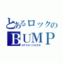 とあるロックのＢＵＭＰ（ＯＦＣＨＩＣＫＥＮ）