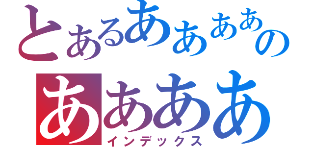 とあるああああのああああ（インデックス）