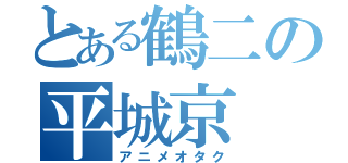 とある鶴二の平城京（アニメオタク）