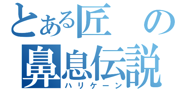 とある匠の鼻息伝説（ハリケーン）