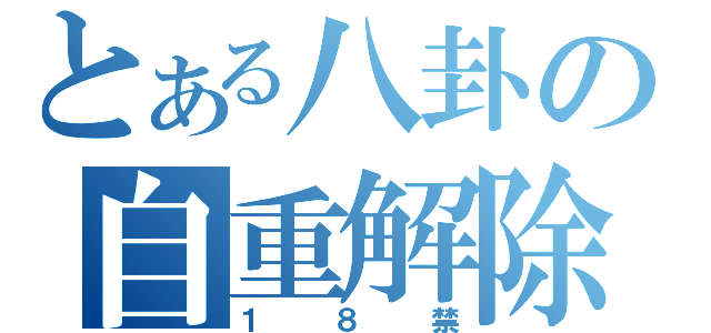 とある八卦の自重解除（１８禁）