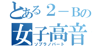 とある２－Ｂの女子高音（ソプラノパート）