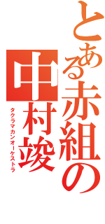 とある赤組の中村竣Ⅱ（タクラマカンオーケストラ）