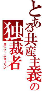 とある共産主義の独裁者（ヨシフ・スターリン）