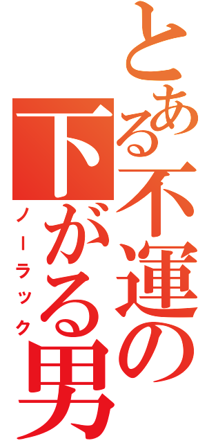 とある不運の下がる男（ノーラック）