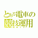 とある電車の競技運用（電車でＤ）