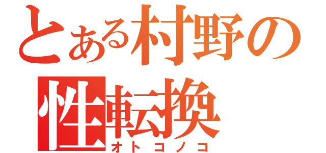 とある村野の性転換（オトコノコ）