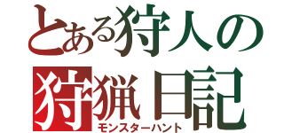 とある狩人の狩猟日記（モンスターハント）