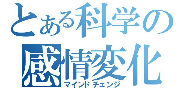 とある科学の感情変化（マインドチェンジ）