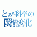 とある科学の感情変化（マインドチェンジ）